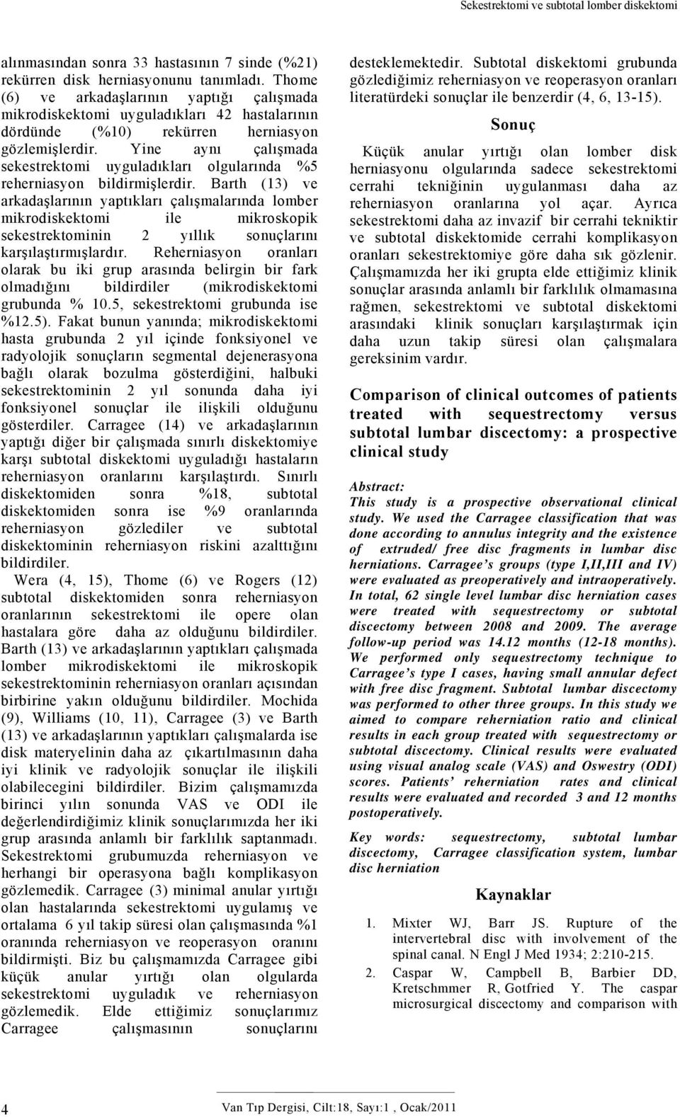 Yine aynı çalışmada sekestrektomi uyguladıkları olgularında %5 reherniasyon bildirmişlerdir.