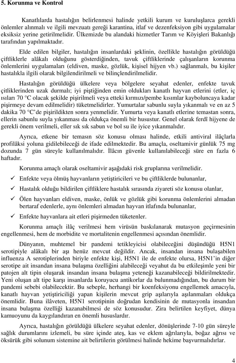 Elde edilen bilgiler, hastalığın insanlardaki şeklinin, özellikle hastalığın görüldüğü çiftliklerle alâkalı olduğunu gösterdiğinden, tavuk çiftliklerinde çalışanların korunma önlemlerini uygulamaları