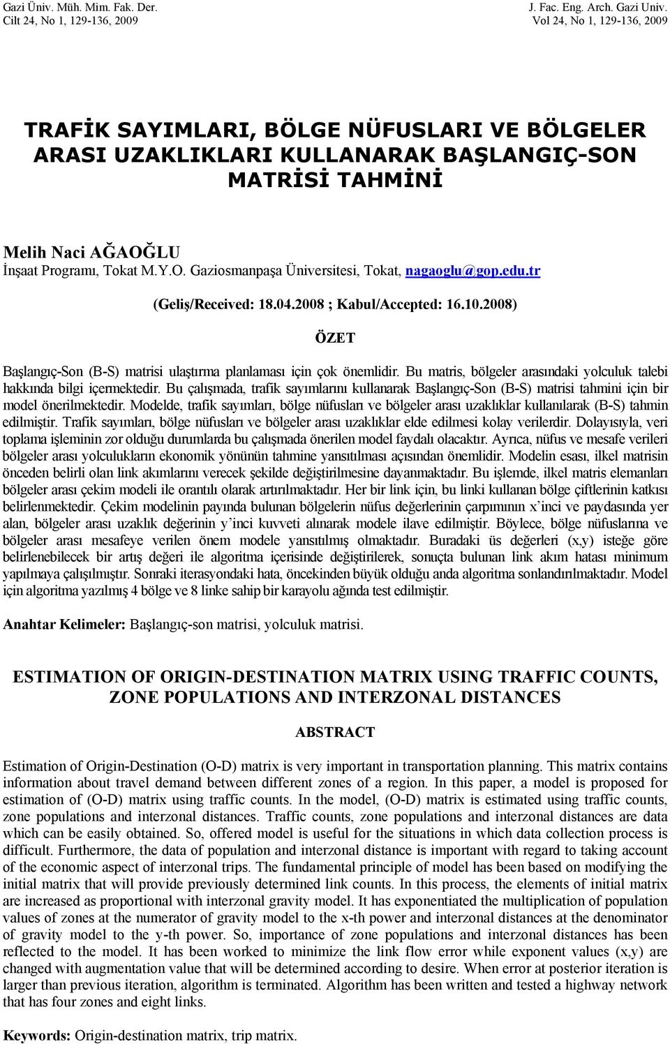 edu.tr (Geliş/Received: 8.04.008 ; Kbul/Accepted: 6.0.008) ÖZET Bşlngıç-Son (B-S) mtrisi ulştırm plnlmsı için çok önemlidir. Bu mtris, bölgeler rsındki yolculuk tlebi hkkınd bilgi içermektedir.