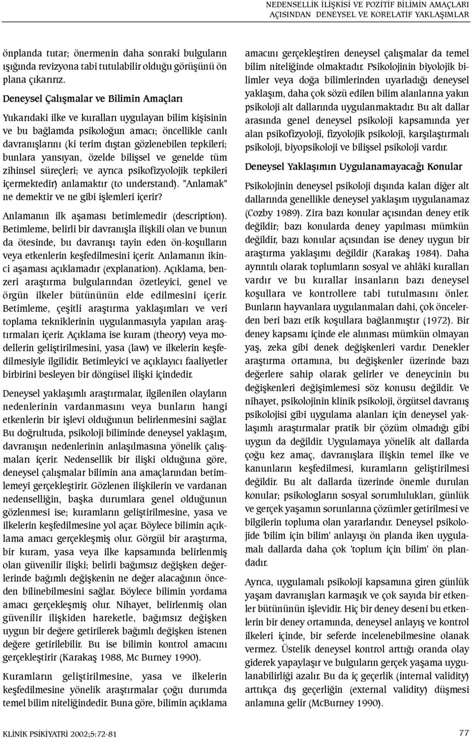 Deneysel Çalýþmalar ve Bilimin Amaçlarý Yukarýdaki ilke ve kurallarý uygulayan bilim kiþisinin ve bu baðlamda psikoloðun amacý; öncellikle canlý davranýþlarýný (ki terim dýþtan gözlenebilen