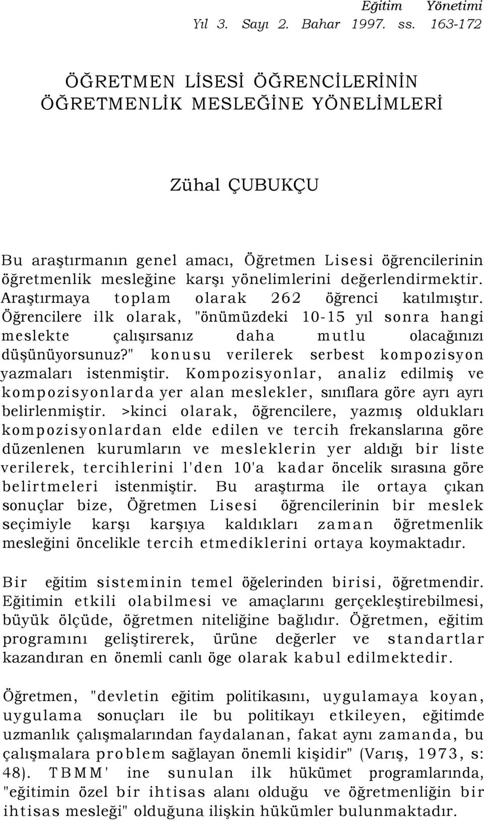 değerlendirmektir. Araştırmaya toplam olarak 262 öğrenci katılmıştır. Öğrencilere ilk olarak, "önümüzdeki 10-15 yıl sonra hangi meslekte çalışırsanız daha mutlu olacağınızı düşünüyorsunuz?