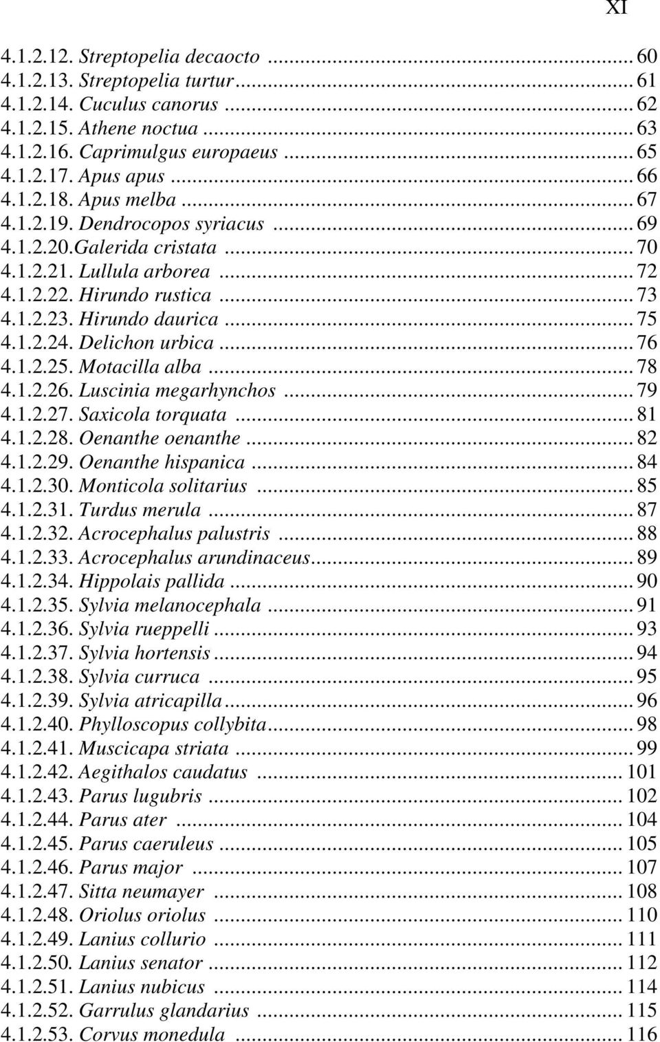 Delichon urbica... 76 4.1.2.25. Motacilla alba... 78 4.1.2.26. Luscinia megarhynchos... 79 4.1.2.27. Saxicola torquata... 81 4.1.2.28. Oenanthe oenanthe... 82 4.1.2.29. Oenanthe hispanica... 84 4.1.2.30.