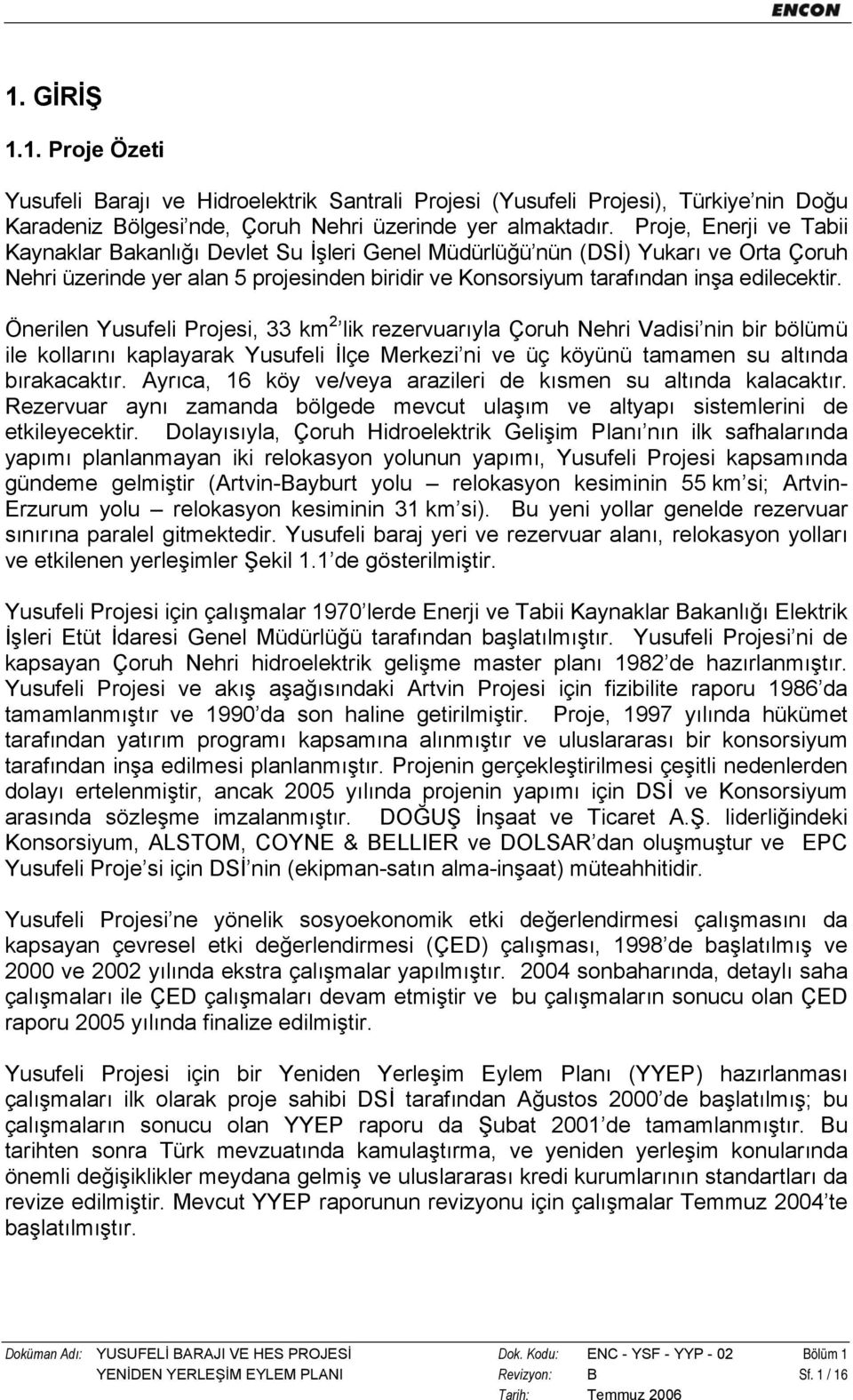 Önerilen Yusufeli Projesi, 33 km 2 lik rezervuarıyla Çoruh Nehri Vadisi nin bir bölümü ile kollarını kaplayarak Yusufeli İlçe Merkezi ni ve üç köyünü tamamen su altında bırakacaktır.