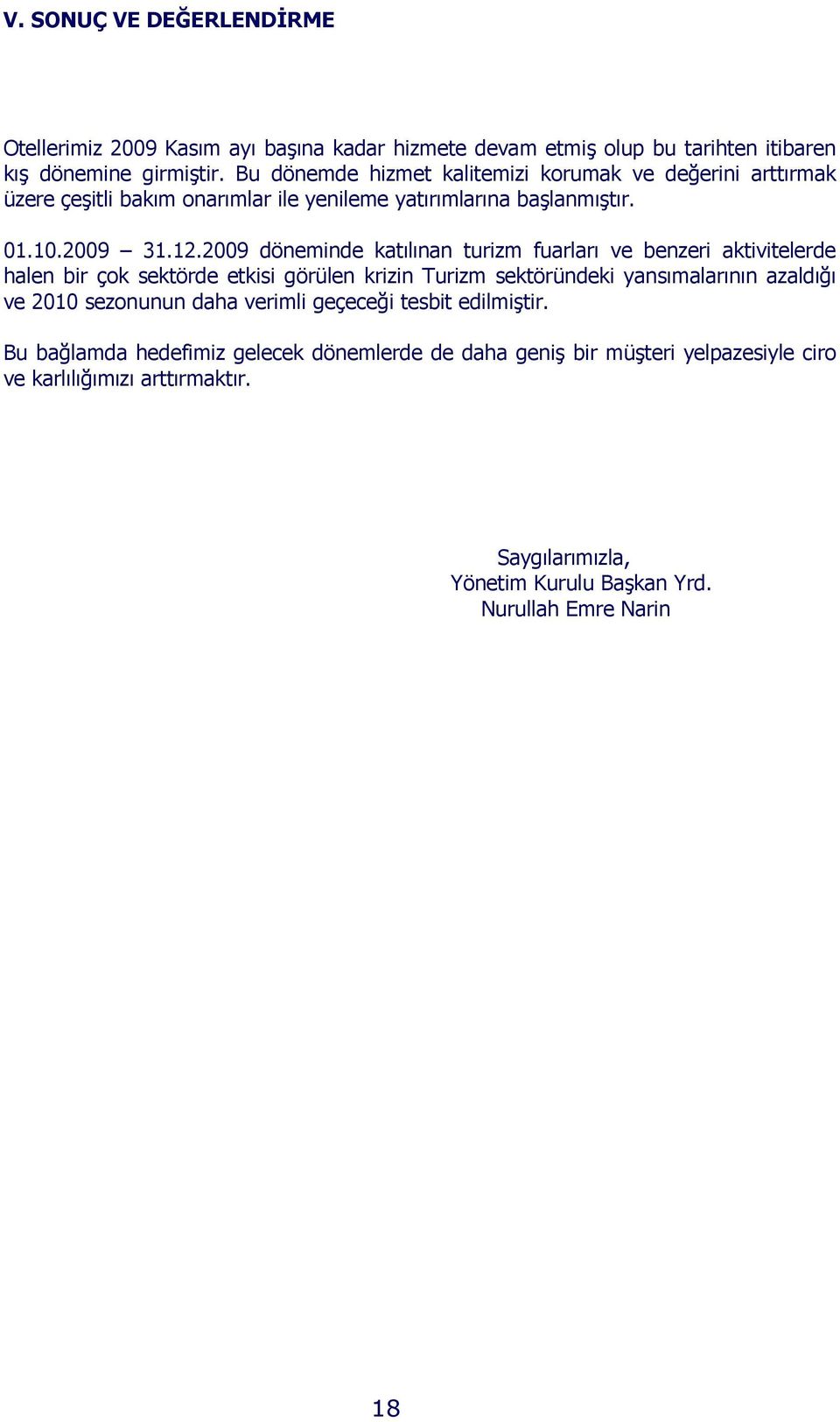 2009 döneminde katılınan turizm fuarları ve benzeri aktivitelerde halen bir çok sektörde etkisi görülen krizin Turizm sektöründeki yansımalarının azaldığı ve 2010