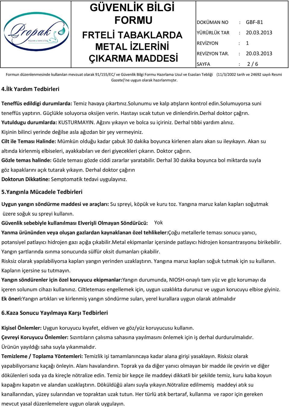 Kişinin bilinci yerinde değilse asla ağızdan bir şey vermeyiniz. Cilt ile Teması Halinde: Mümkün olduğu kadar çabuk 30 dakika boyunca kirlenen alanı akan su ileyıkayın.