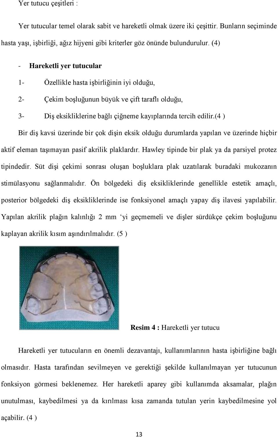 (4 ) Bir diş kavsi üzerinde bir çok dişin eksik olduğu durumlarda yapılan ve üzerinde hiçbir aktif eleman taşımayan pasif akrilik plaklardır. Hawley tipinde bir plak ya da parsiyel protez tipindedir.