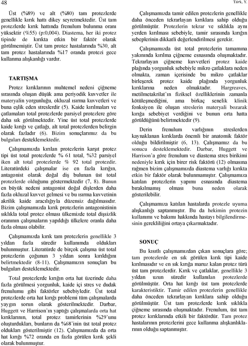 TARTIŞMA Protez kırıklarının muhtemel nedeni çiğneme sırasında oluşan düşük ama periyodik kuvvetler ile materyalin yorgunluğu, okluzal ısırma kuvvetleri ve buna eşlik eden streslerdir (5).