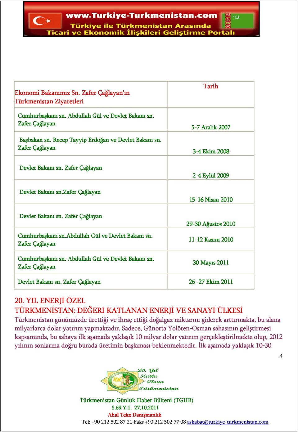 Zafer Çağlayan Tarih 5-7 Aralık 2007 3-4 Ekim 2008 2-4 Eylül 2009 15-16 16 Nisan 2010 29-30 Ağustos 2010 11-12 12 Kasım 20102 30 Mayıs 2011 Devlet Bakanı sn. Zafer Çağlayan 26-27 Ekim 2011 20.