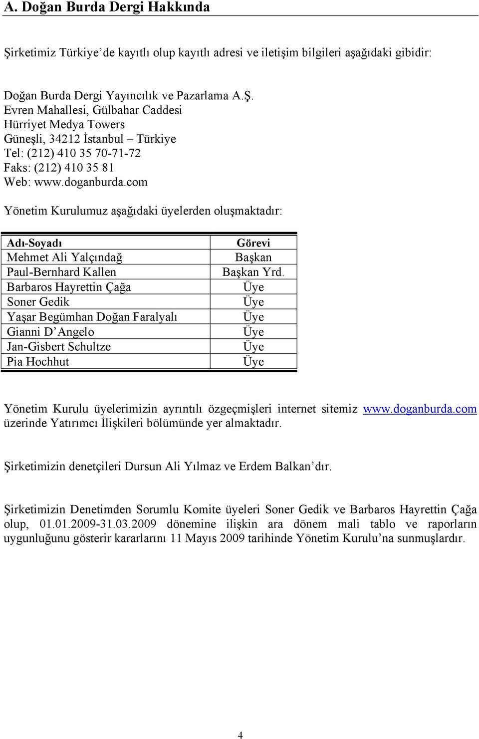 com Yönetim Kurulumuz aşağıdaki üyelerden oluşmaktadır: Adı-Soyadı Mehmet Ali Yalçındağ Paul-Bernhard Kallen Barbaros Hayrettin Çağa Soner Gedik Yaşar Begümhan Doğan Faralyalı Gianni D Angelo