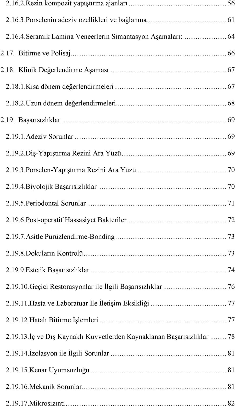 .. 69 2.19.3.Porselen-Yapıştırma Rezini Ara Yüzü... 70 2.19.4.Biyolojik Başarısızlıklar... 70 2.19.5.Periodontal Sorunlar... 71 2.19.6.Post-operatif Hassasiyet Bakteriler... 72 2.19.7.Asitle Pürüzlendirme-Bonding.