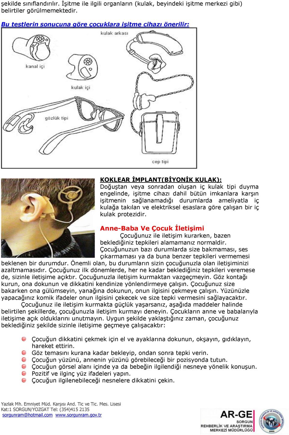 işitmenin sağlanamadığı durumlarda ameliyatla iç kulağa takılan ve elektriksel esaslara göre çalışan bir iç kulak protezidir.
