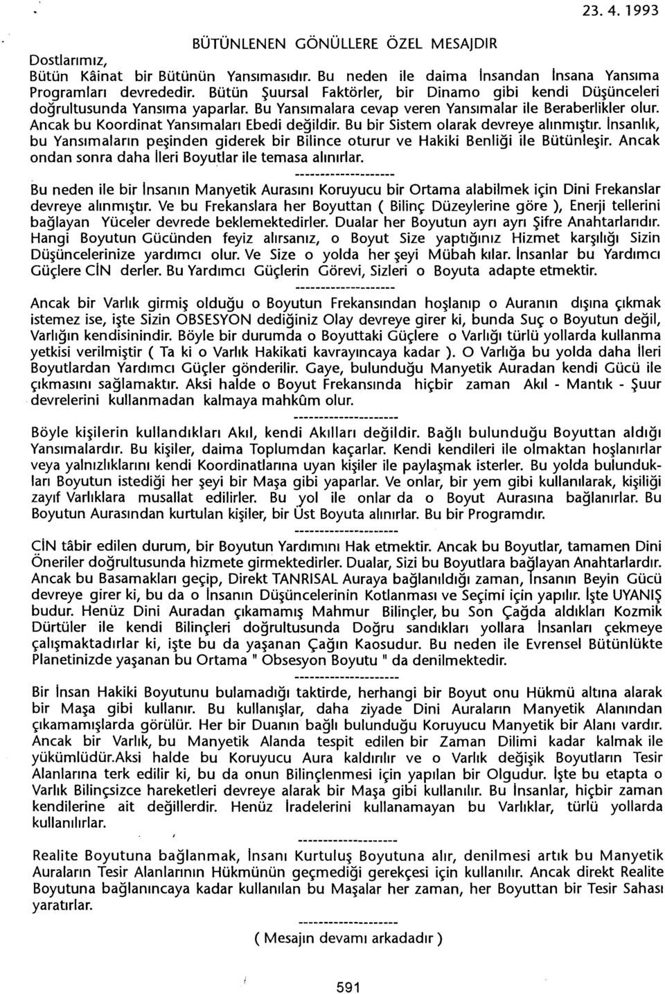 Bu bir Sistem olarak devreye alinmistir. Insanlik, bu Yansimalarin pesinden giderek bir Bilince oturur ve Hakiki Benligi ile Bütünlesir. Ancak ondan sonra daha IIeri Boyutlar ile temasa alinirlar.