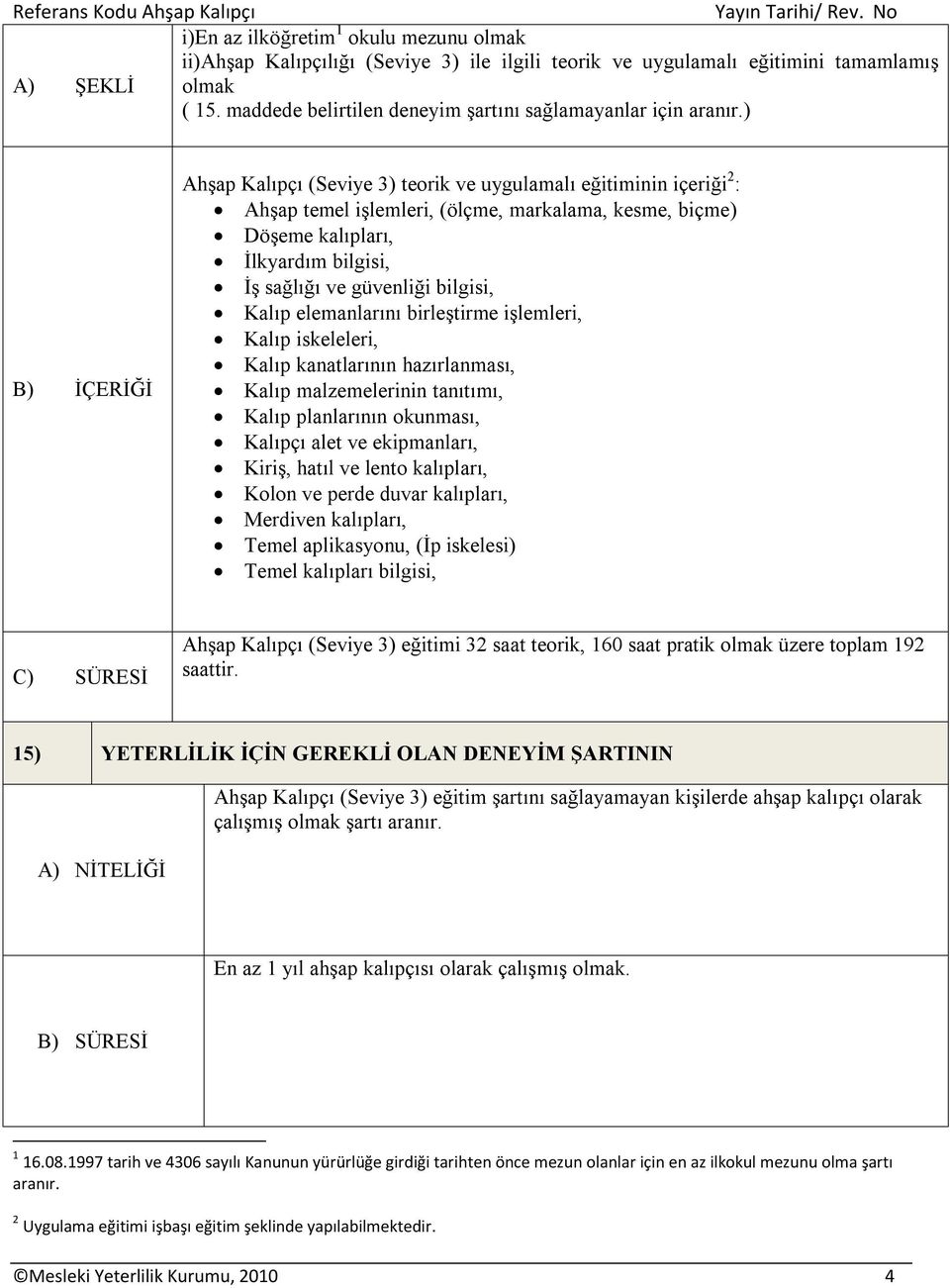 ) B) İÇERİĞİ Ahşap Kalıpçı (Seviye 3) teorik ve uygulamalı eğitiminin içeriği 2 : Ahşap temel işlemleri, (ölçme, markalama, kesme, biçme) Döşeme kalıpları, İlkyardım bilgisi, İş sağlığı ve güvenliği