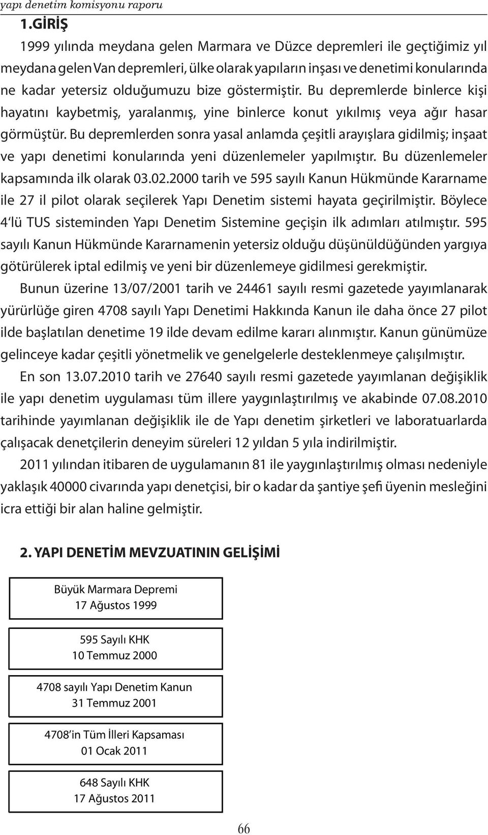 Bu depremlerden sonra yasal anlamda çeşitli arayışlara gidilmiş; inşaat ve yapı denetimi konularında yeni düzenlemeler yapılmıştır. Bu düzenlemeler kapsamında ilk olarak 03.02.