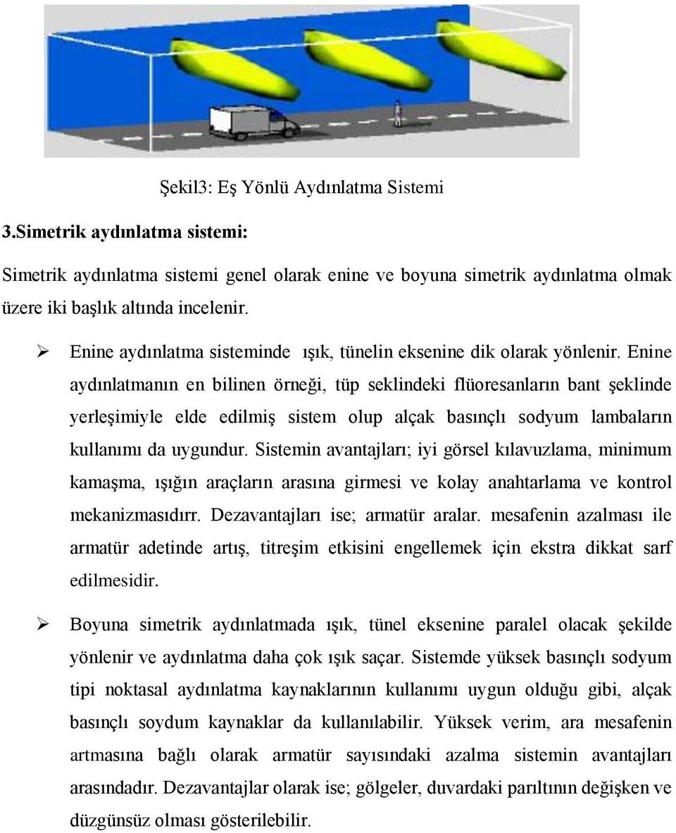 Enine aydınlatmanın en bilinen örneği, tüp seklindeki flüoresanların bant şeklinde yerleşimiyle elde edilmiş sistem olup alçak basınçlı sodyum lambaların kullanımı da uygundur.