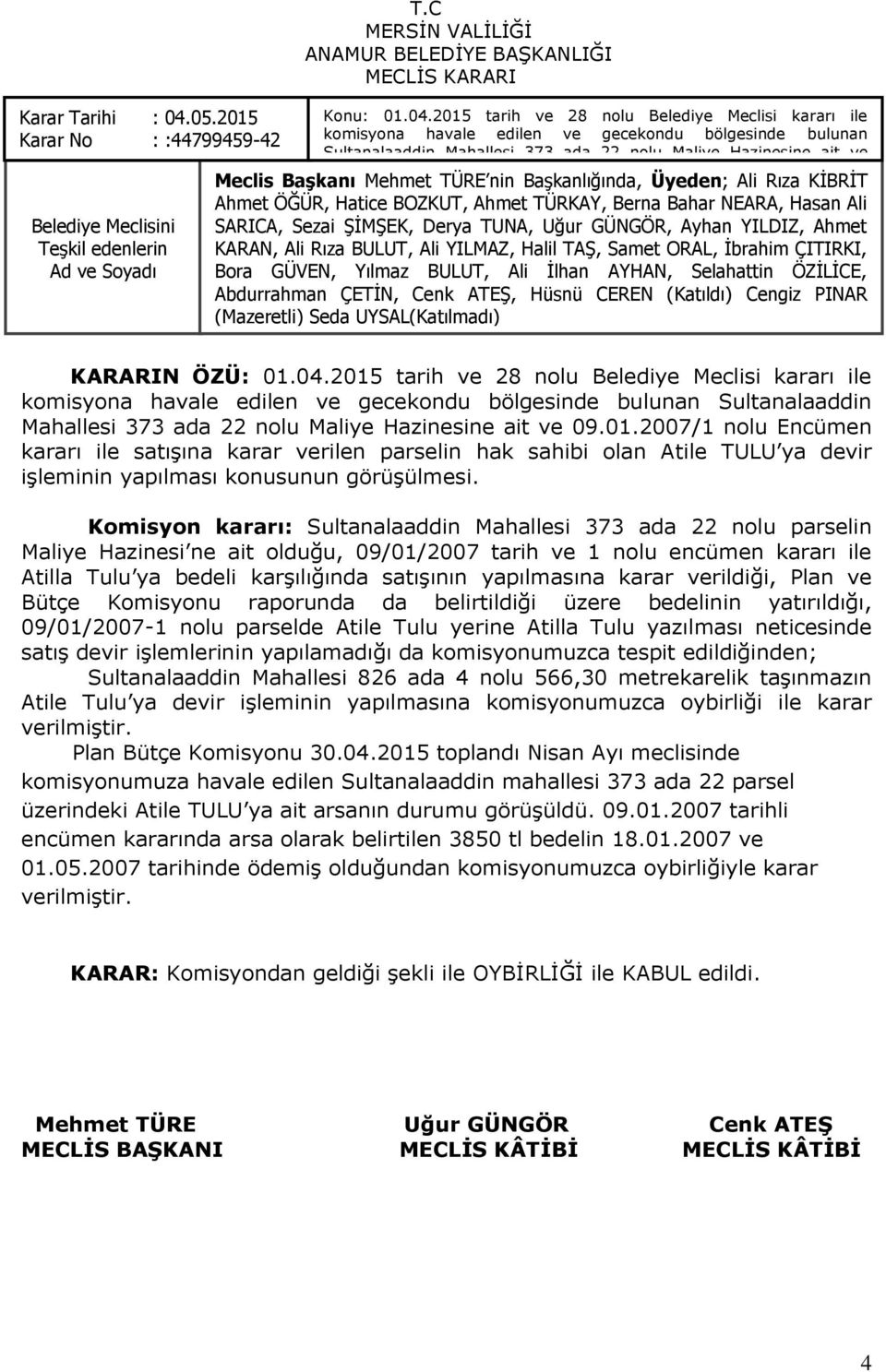 kararı ile satışına karar verilen Ahmet ÖĞÜR, parselin Hatice BOZKUT, hak sahibi Ahmet olan TÜRKAY, Atile TULU Berna Bahar ya satışı NEARA, konusunun Hasan Ali SARICA, Sezai görüşülmesi.