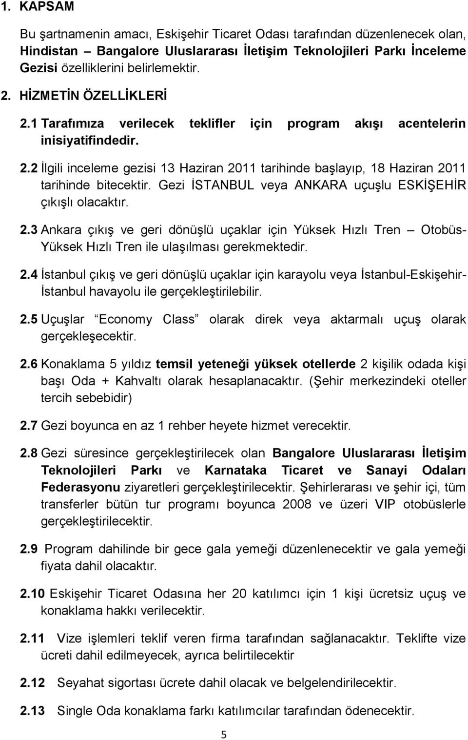 Gezi ĠSTANBUL veya ANKARA uçuģlu ESKĠġEHĠR çıkıģlı olacaktır. 2.3 Ankara çıkıģ ve geri dönüģlü uçaklar için Yüksek Hızlı Tren Otobüs- Yüksek Hızlı Tren ile ulaģılması gerekmektedir. 2.4 Ġstanbul çıkıģ ve geri dönüģlü uçaklar için karayolu veya Ġstanbul-EskiĢehir- Ġstanbul havayolu ile gerçekleģtirilebilir.