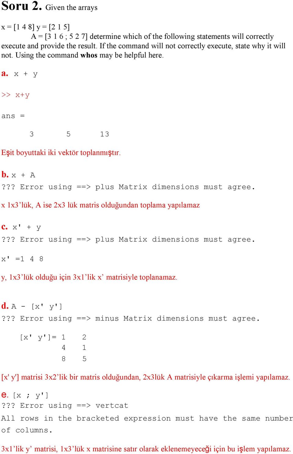 ?? Error using ==> plus Matrix dimensions must agree. x 1x3 lük, A ise 2x3 lük matris olduğundan toplama yapılamaz c. x' + y??? Error using ==> plus Matrix dimensions must agree. x' =1 4 8 y, 1x3 lük olduğu için 3x1 lik x matrisiyle toplanamaz.