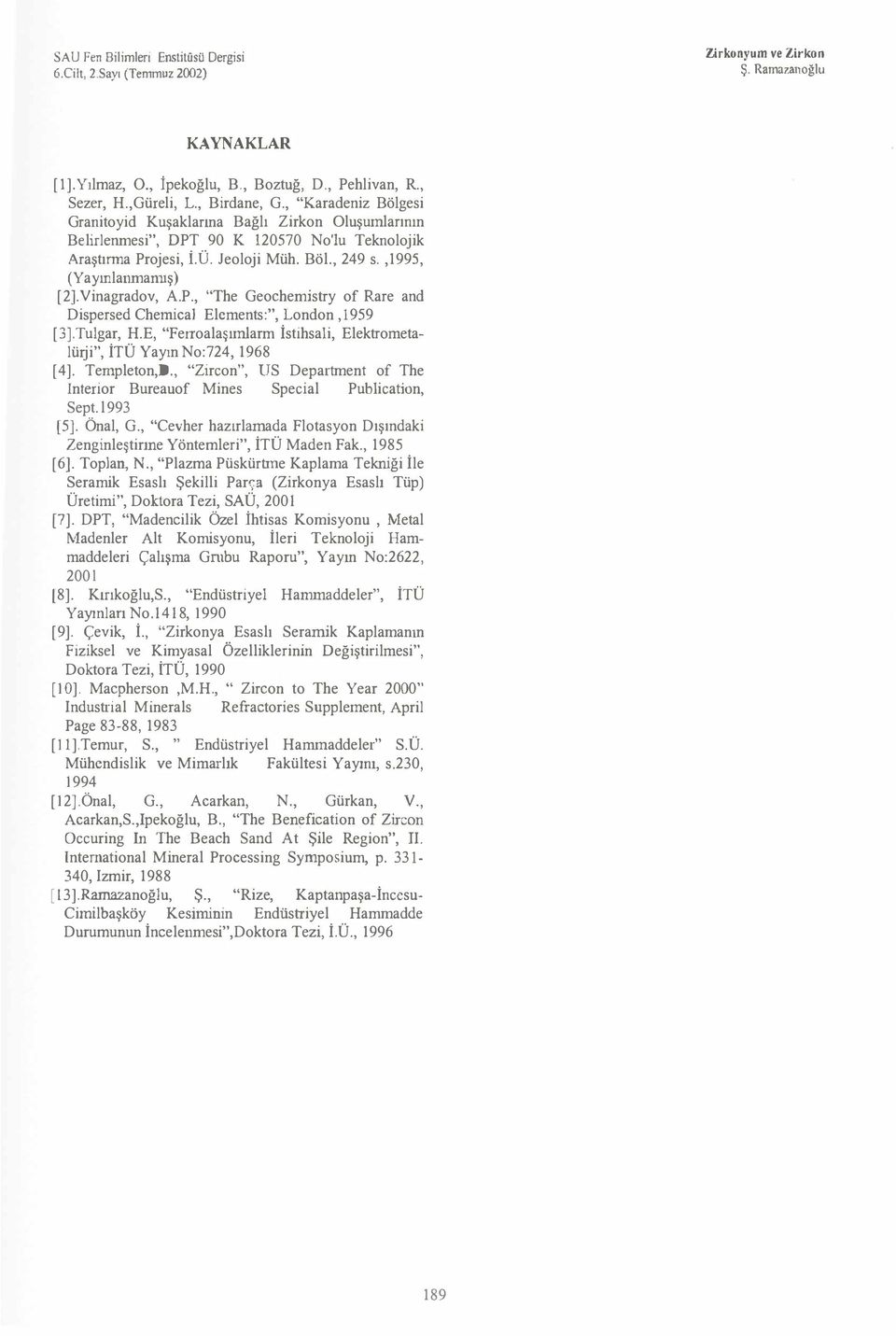 Vinagradov, A.P., 'The Geochemistry of Rare and Dispersed Cheınica1 Elements:", London,1959 [3].Tulgar, H.E, "Ferroalaşımlarm İstihsali, Elektrometalürji", İTÜ Yayın No:724, 1968 [4]. Ternpleton,D.