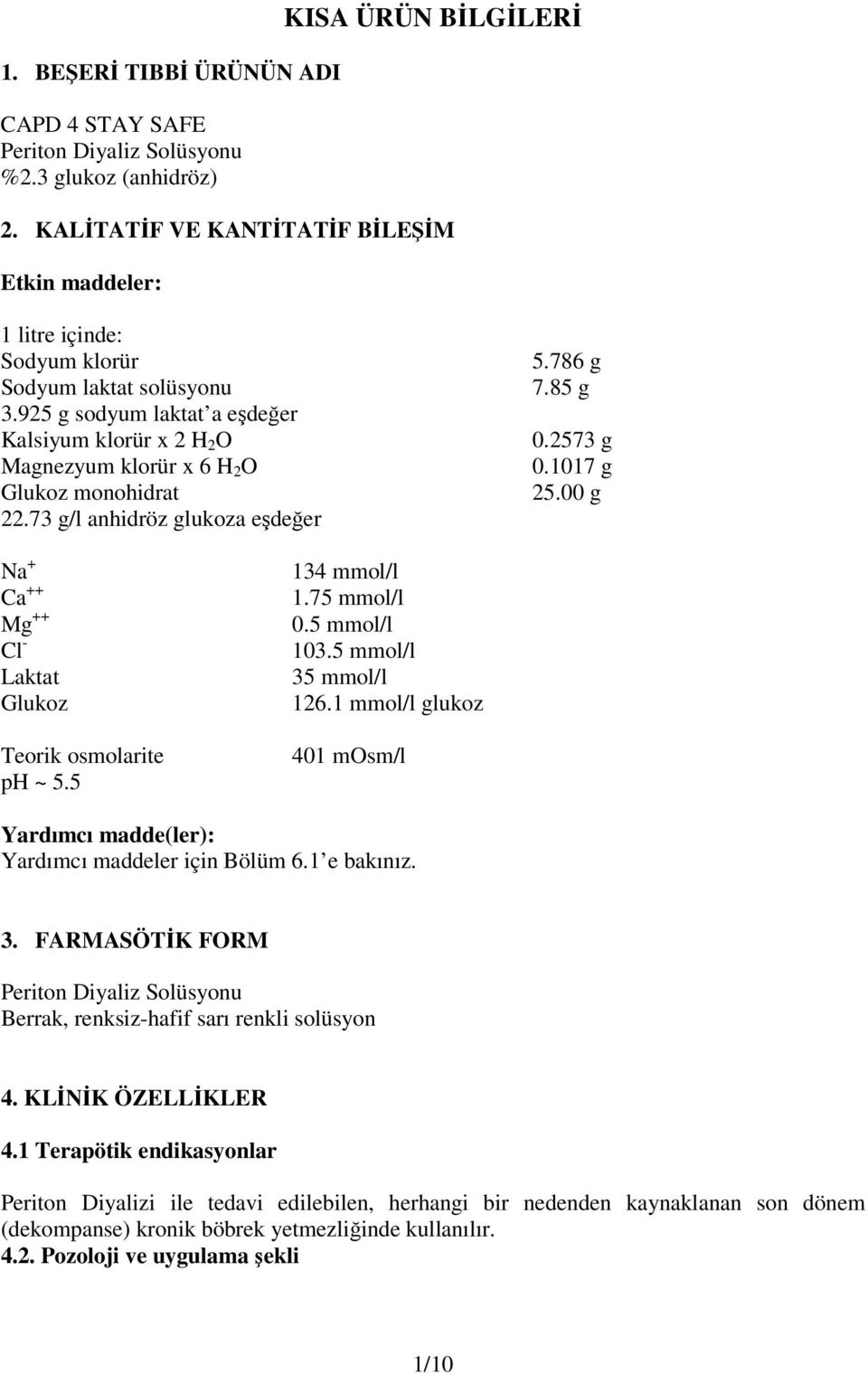 925 g sodyum laktat a eşdeğer Kalsiyum klorür x 2 H 2 O Magnezyum klorür x 6 H 2 O Glukoz monohidrat 22.73 g/l anhidröz glukoza eşdeğer 5.786 g 7.85 g 0.2573 g 0.1017 g 25.