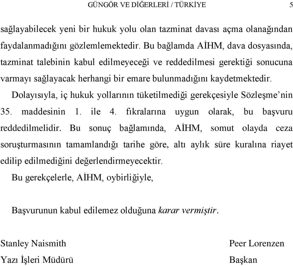 Dolayısıyla, iç hukuk yollarının tüketilmediği gerekçesiyle SözleĢme nin 35. maddesinin 1. ile 4. fıkralarına uygun olarak, bu baģvuru reddedilmelidir.