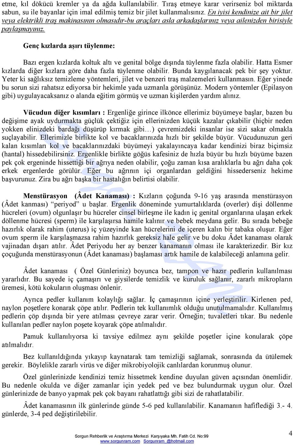 Genç kızlarda aşırı tüylenme: Bazı ergen kızlarda koltuk altı ve genital bölge dışında tüylenme fazla olabilir. Hatta Esmer kızlarda diğer kızlara göre daha fazla tüylenme olabilir.