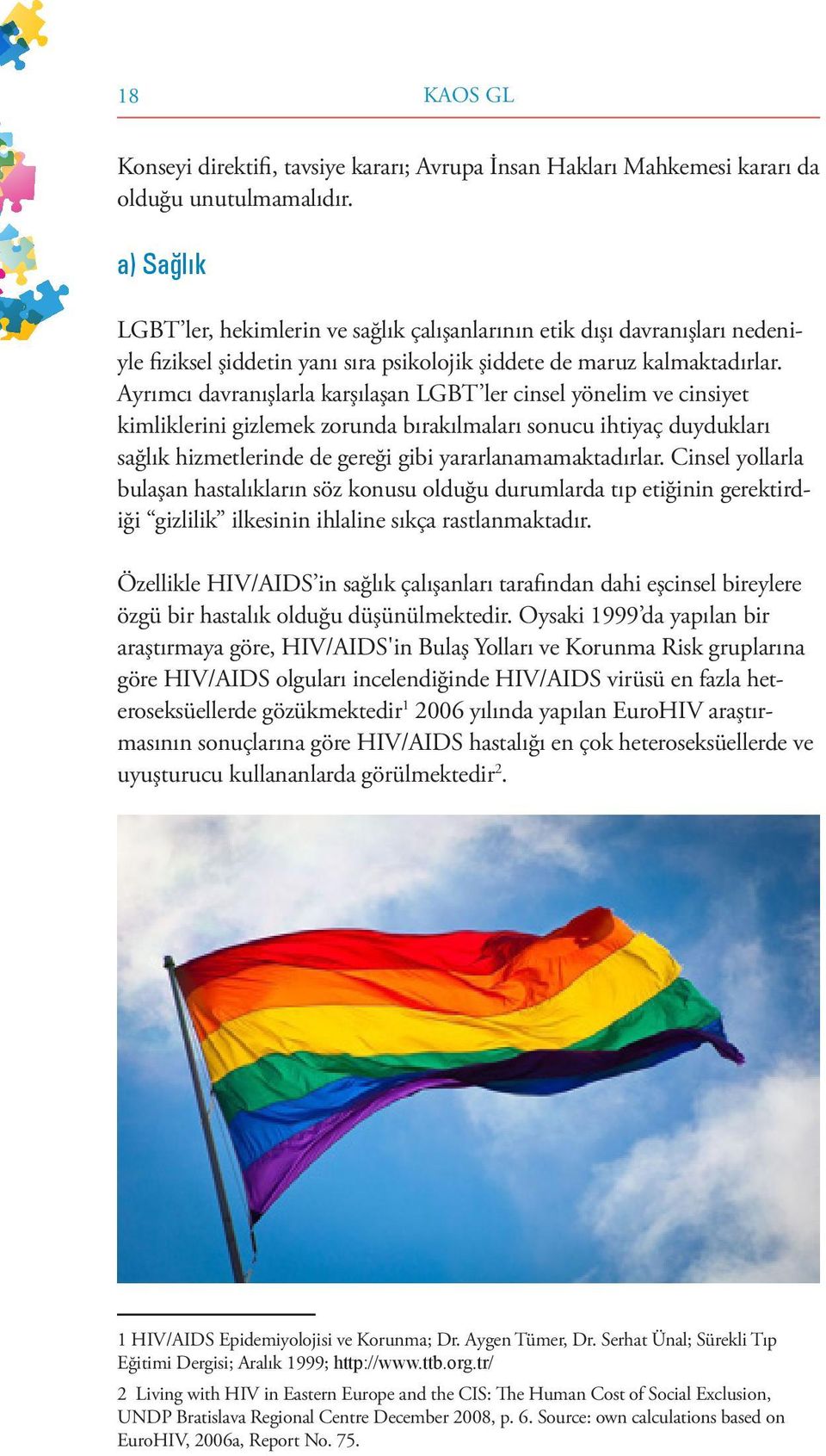 Ayrımcı davranışlarla karşılaşan LGBT ler cinsel yönelim ve cinsiyet kimliklerini gizlemek zorunda bırakılmaları sonucu ihtiyaç duydukları sağlık hizmetlerinde de gereği gibi yararlanamamaktadırlar.