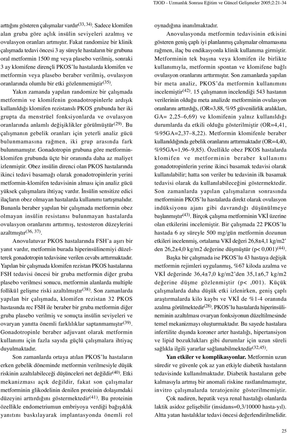 Fakat randomize bir klinik çalı mada tedavi öncesi 3 ay süreyle hastaların bir grubuna oral metformin 1500 mg veya plasebo verilmi, sonraki 3 ay klomifene dirençli PKOS lu hastalarda klomifen ve