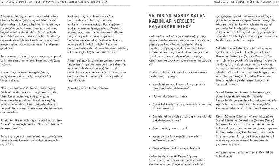 Ancak şiddeti tehdit de kaldıysa, gelecek de bir olabilirliliği önlemek amacıyla evi kendisine bırakılmasını isteyen şahıs, bunun gerekçesini kanıtlaması gerekiyor.