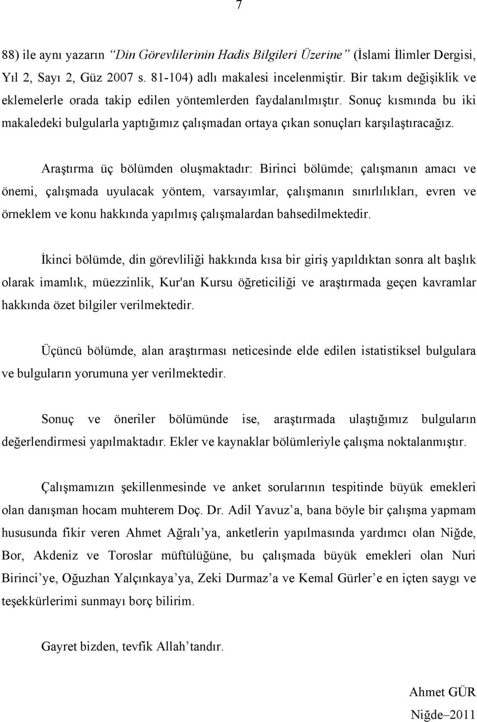 Araştırma üç bölümden oluşmaktadır: Birinci bölümde; çalışmanın amacı ve önemi, çalışmada uyulacak yöntem, varsayımlar, çalışmanın sınırlılıkları, evren ve örneklem ve konu hakkında yapılmış