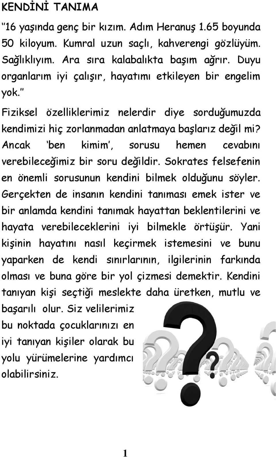 Ancak ben kimim, sorusu hemen cevabını verebileceğimiz bir soru değildir. Sokrates felsefenin en önemli sorusunun kendini bilmek olduğunu söyler.