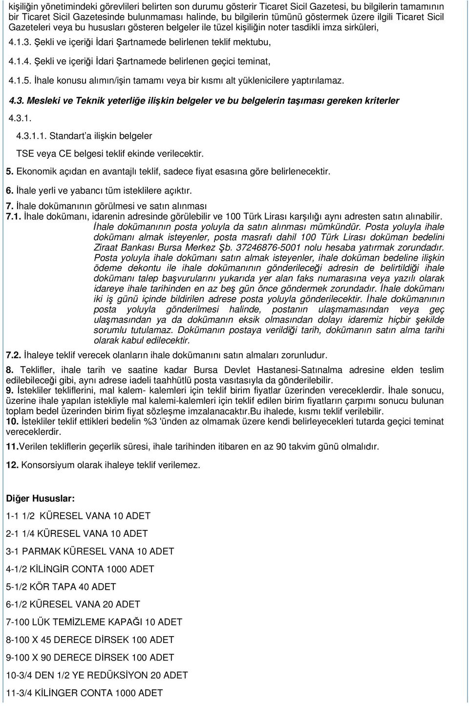 1.5. İhale konusu alımın/işin tamamı veya bir kısmı alt yüklenicilere yaptırılamaz. 4.3. Mesleki ve Teknik yeterliğe ilişkin belgeler ve bu belgelerin taşıması gereken kriterler 4.3.1. 4.3.1.1. Standart a ilişkin belgeler TSE veya CE belgesi teklif ekinde verilecektir.