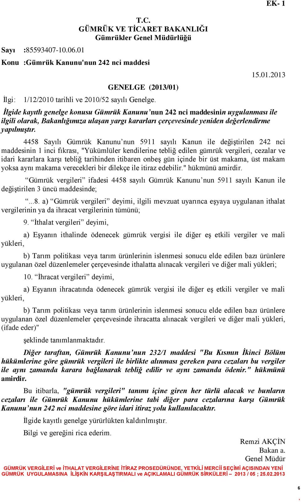 4458 Sayılı Gümrük Kanunu nun 5911 sayılı Kanun ile değiştirilen 242 nci maddesinin 1 inci fıkrası "Yükümlüler kendilerine tebliğ edilen gümrük vergileri cezalar ve idari kararlara karşı tebliğ