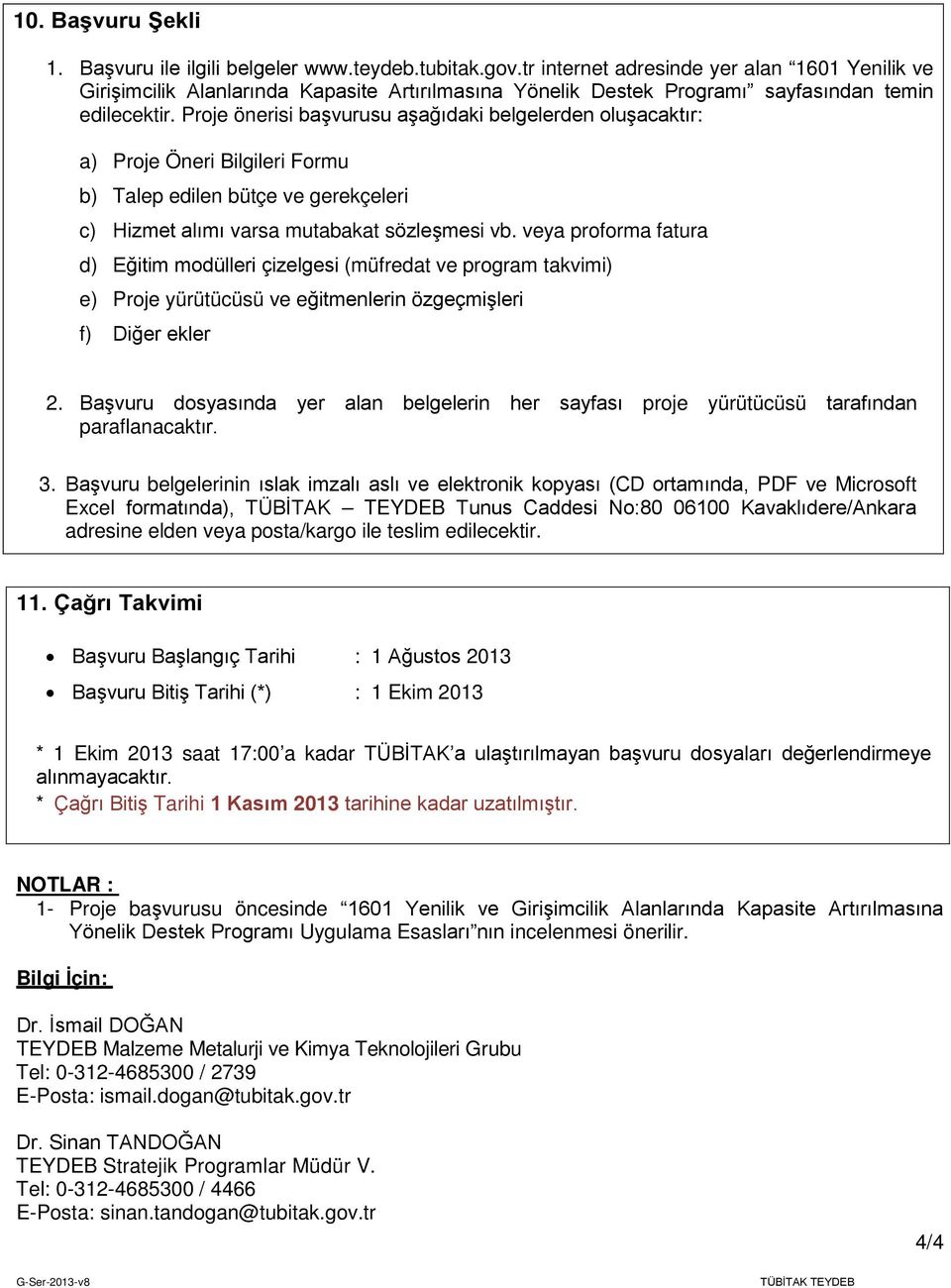 Proje önerisi başvurusu aşağıdaki belgelerden oluşacaktır: a) Proje Öneri Bilgileri Formu b) Talep edilen bütçe ve gerekçeleri c) Hizmet alımı varsa mutabakat sözleşmesi vb.