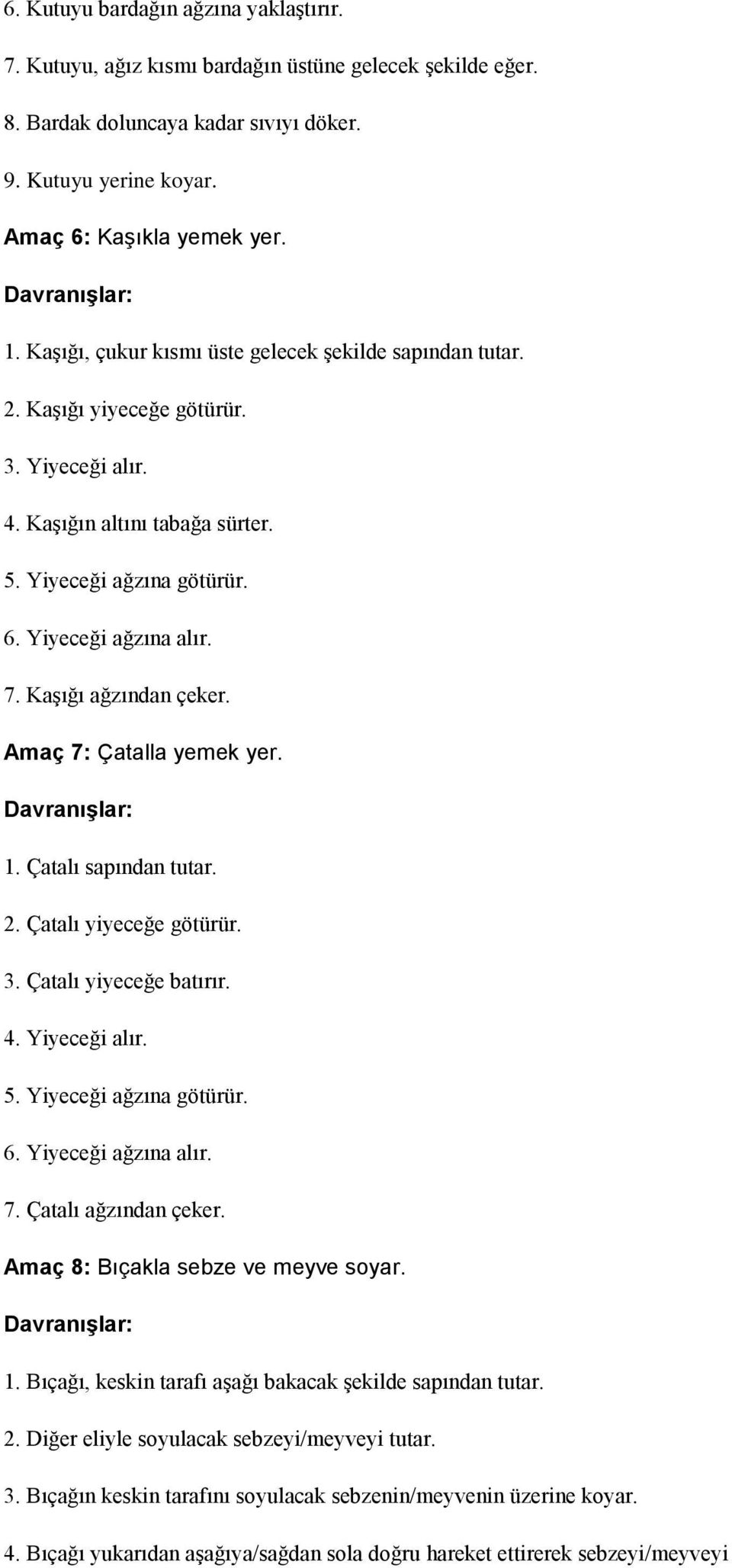 Kaşığı ağzından çeker. Amaç 7: Çatalla yemek yer. 1. Çatalı sapından tutar. 2. Çatalı yiyeceğe götürür. 3. Çatalı yiyeceğe batırır. 4. Yiyeceği alır. 5. Yiyeceği ağzına götürür. 6.