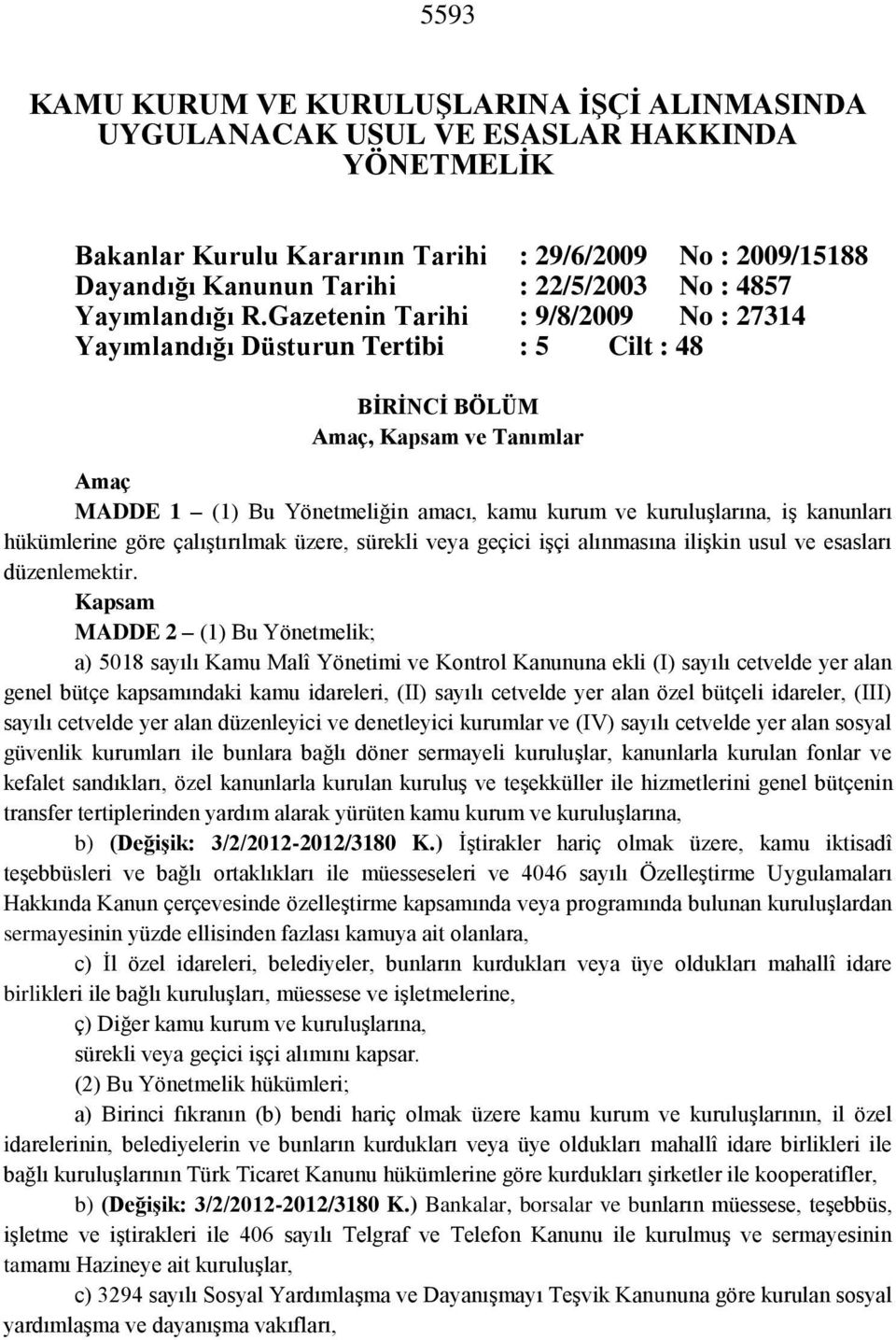 Gazetenin Tarihi : 9/8/2009 No : 27314 Yayımlandığı Düsturun Tertibi : 5 Cilt : 48 BİRİNCİ BÖLÜM Amaç, Kapsam ve Tanımlar Amaç MADDE 1 (1) Bu Yönetmeliğin amacı, kamu kurum ve kuruluşlarına, iş