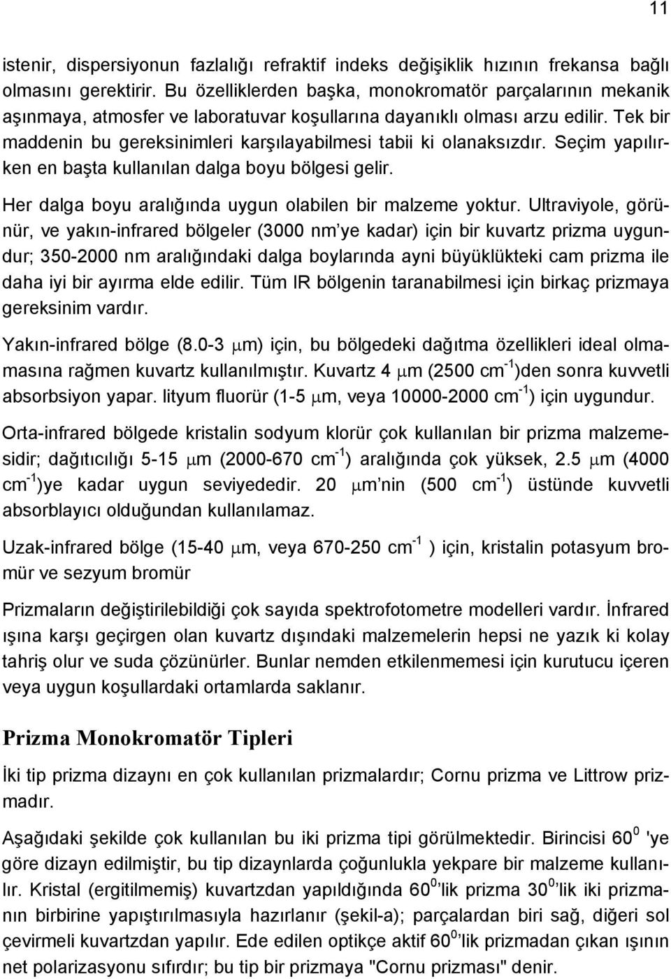 Tek bir maddenin bu gereksinimleri karşılayabilmesi tabii ki olanaksızdır. Seçim yapılırken en başta kullanılan dalga boyu bölgesi gelir. Her dalga boyu aralığında uygun olabilen bir malzeme yoktur.