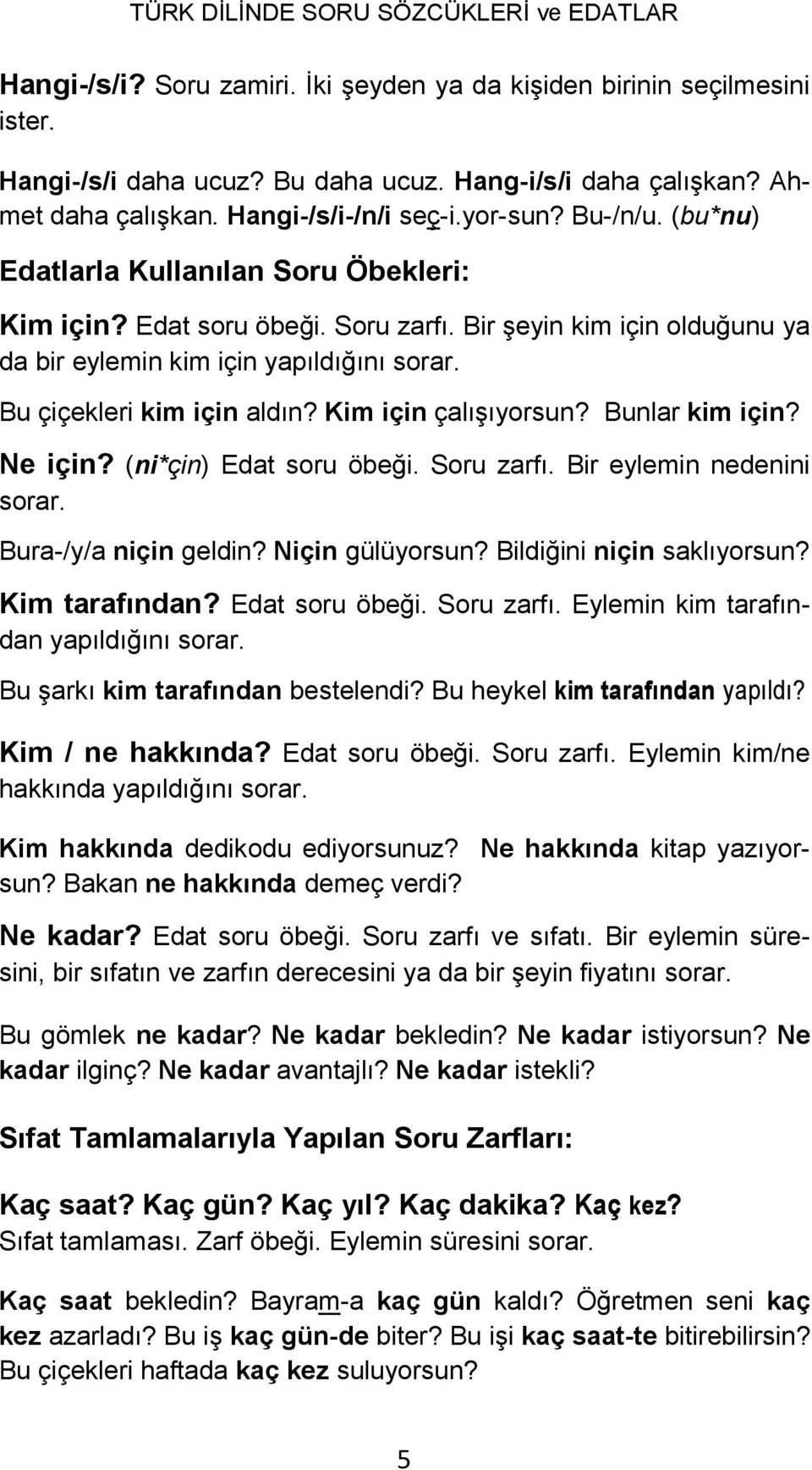 Kim için çalışıyorsun? Bunlar kim için? Ne için? (ni*çin) Edat soru öbeği. Soru zarfı. Bir eylemin nedenini sorar. Bura-/y/a niçin geldin? Niçin gülüyorsun? Bildiğini niçin saklıyorsun?