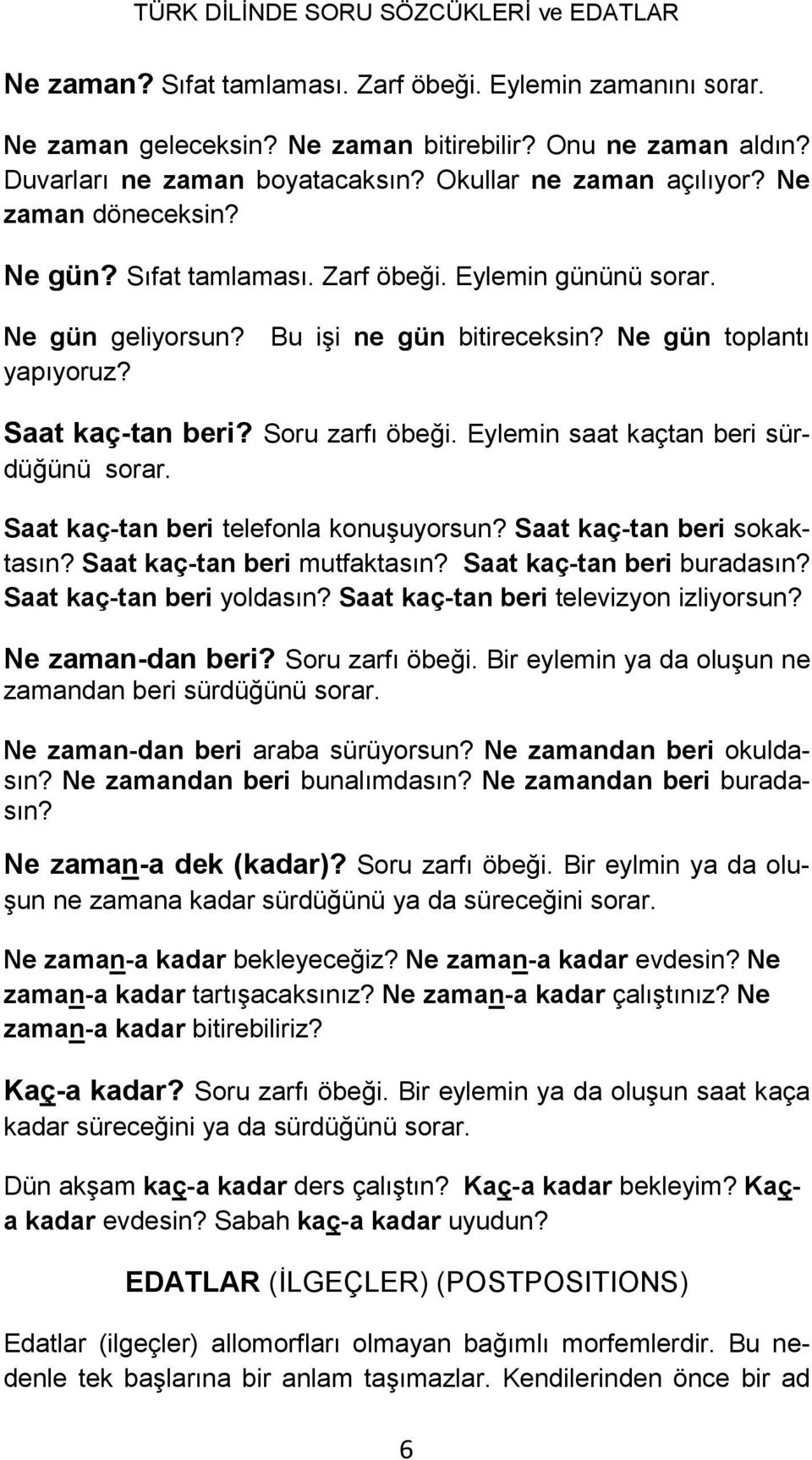 Eylemin saat kaçtan beri sürdüğünü sorar. Saat kaç-tan beri telefonla konuşuyorsun? Saat kaç-tan beri sokaktasın? Saat kaç-tan beri mutfaktasın? Saat kaç-tan beri buradasın?