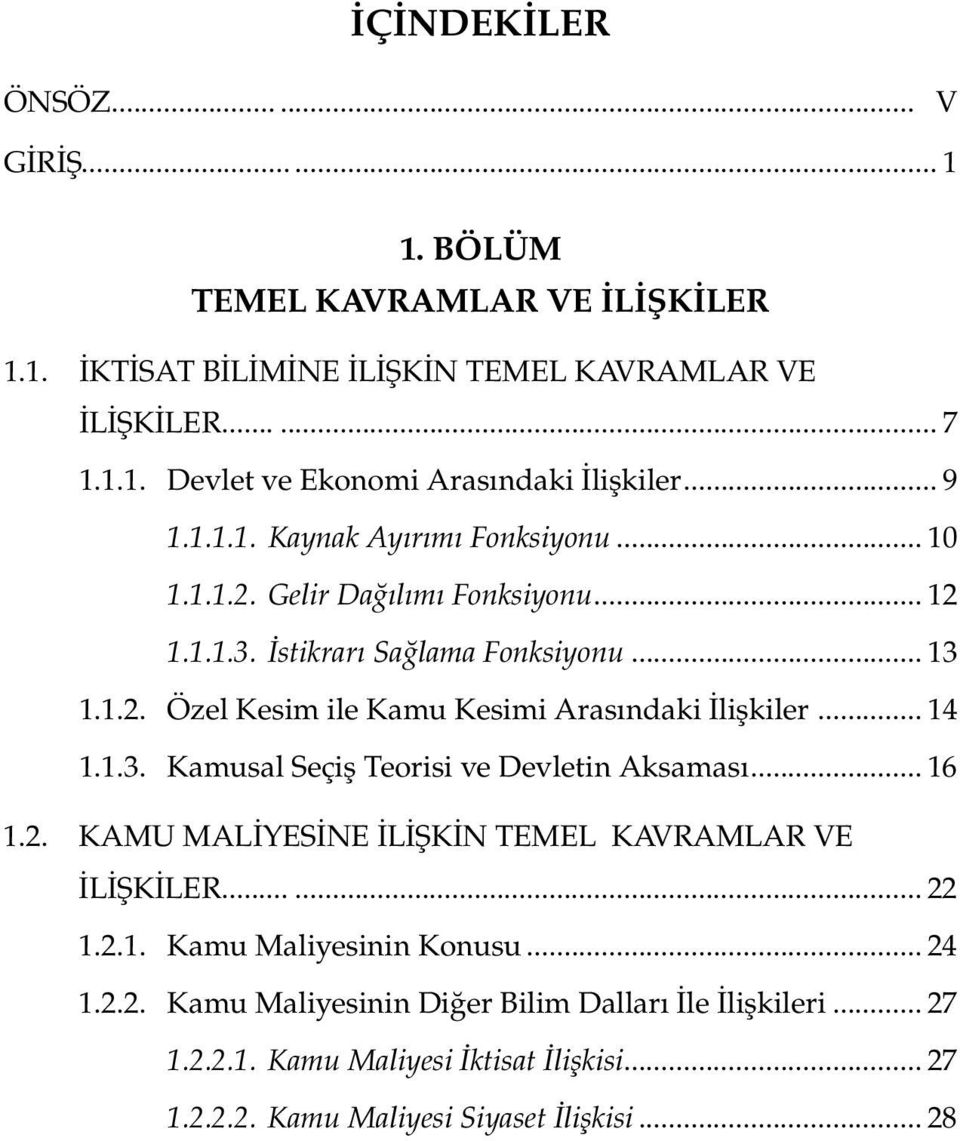 .. 14 1.1.3. Kamusal Seçiş Teorisi ve Devletin Aksaması... 16 1.2. KAMU MALİYESİNE İLİŞKİN TEMEL KAVRAMLAR VE İLİŞKİLER... 22 1.2.1. Kamu Maliyesinin Konusu... 24 1.2.2. Kamu Maliyesinin Diğer Bilim Dalları İle İlişkileri.