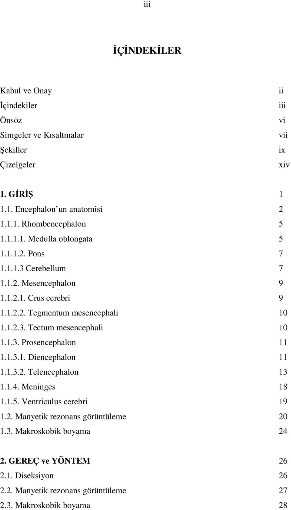 1.3. Prosencephalon 11 1.1.3.1. Diencephalon 11 1.1.3.2. Telencephalon 13 1.1.4. Meninges 18 1.1.5. Ventriculus cerebri 19 1.2. Manyetik rezonans görüntüleme 20 1.