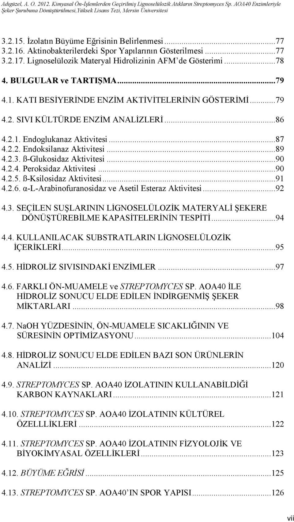 2.3. ß-Glukosidaz Aktivitesi...9 4.2.4. Peroksidaz Aktivitesi...9 4.2.5. ß-Ksilosidaz Aktivitesi...91 4.2.6. α-l-arabinofuranosidaz ve Asetil Esteraz Aktivitesi...92 4.3. SEÇİLEN SUŞLARININ LİGNOSELÜLOZİK MATERYALİ ŞEKERE DÖNÜŞTÜREBİLME KAPASİTELERİNİN TESPİTİ.