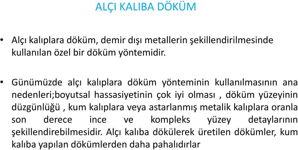 yüzeyinin düzgünlüğü, kum kalıplara veya astarlanmış metalik kalıplara oranla son derece ince ve kompleks yüzey