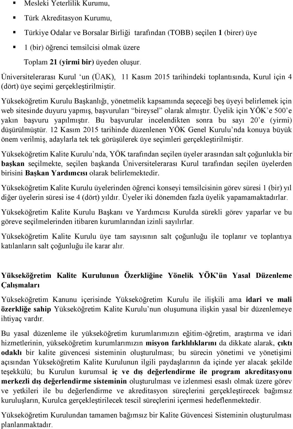 Yükseköğretim Kurulu Başkanlığı, yönetmelik kapsamında seçeceği beş üyeyi belirlemek için web sitesinde duyuru yapmış, başvuruları bireysel olarak almıştır.