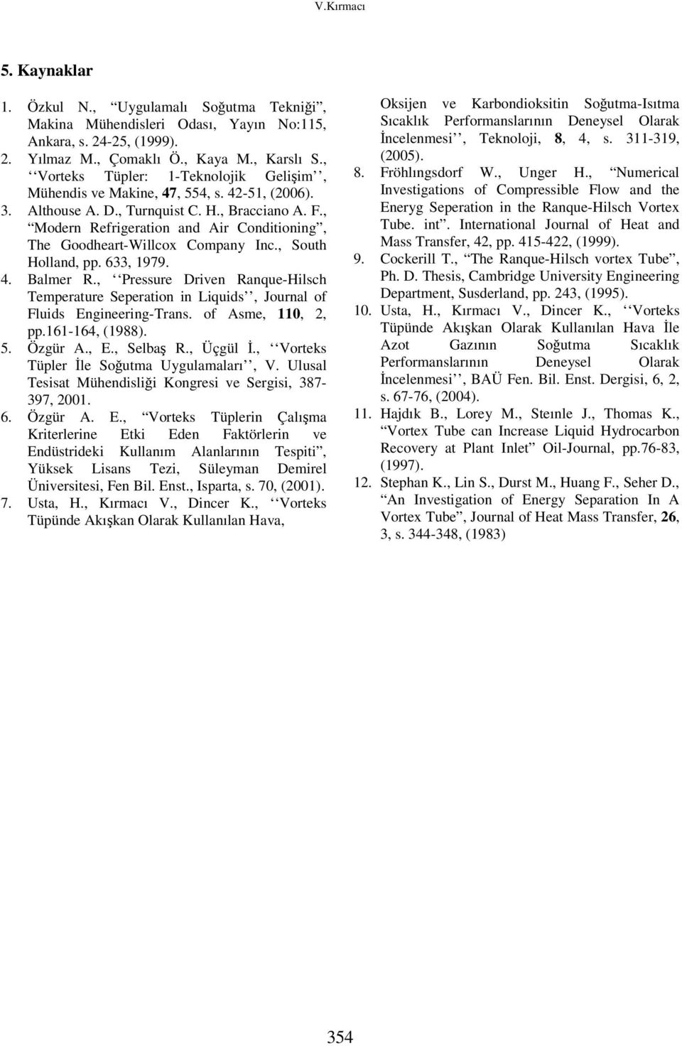 633, 1979 4 Balmer R, Pressure Driven Ranque-Hilsch Temperature Seperation in Liquids, Journal of Fluids Engineering-Trans of Asme, 110, 2, pp161-164, (1988) 5 Özgür A, E, Selbaş R, Üçgül İ, Vorteks