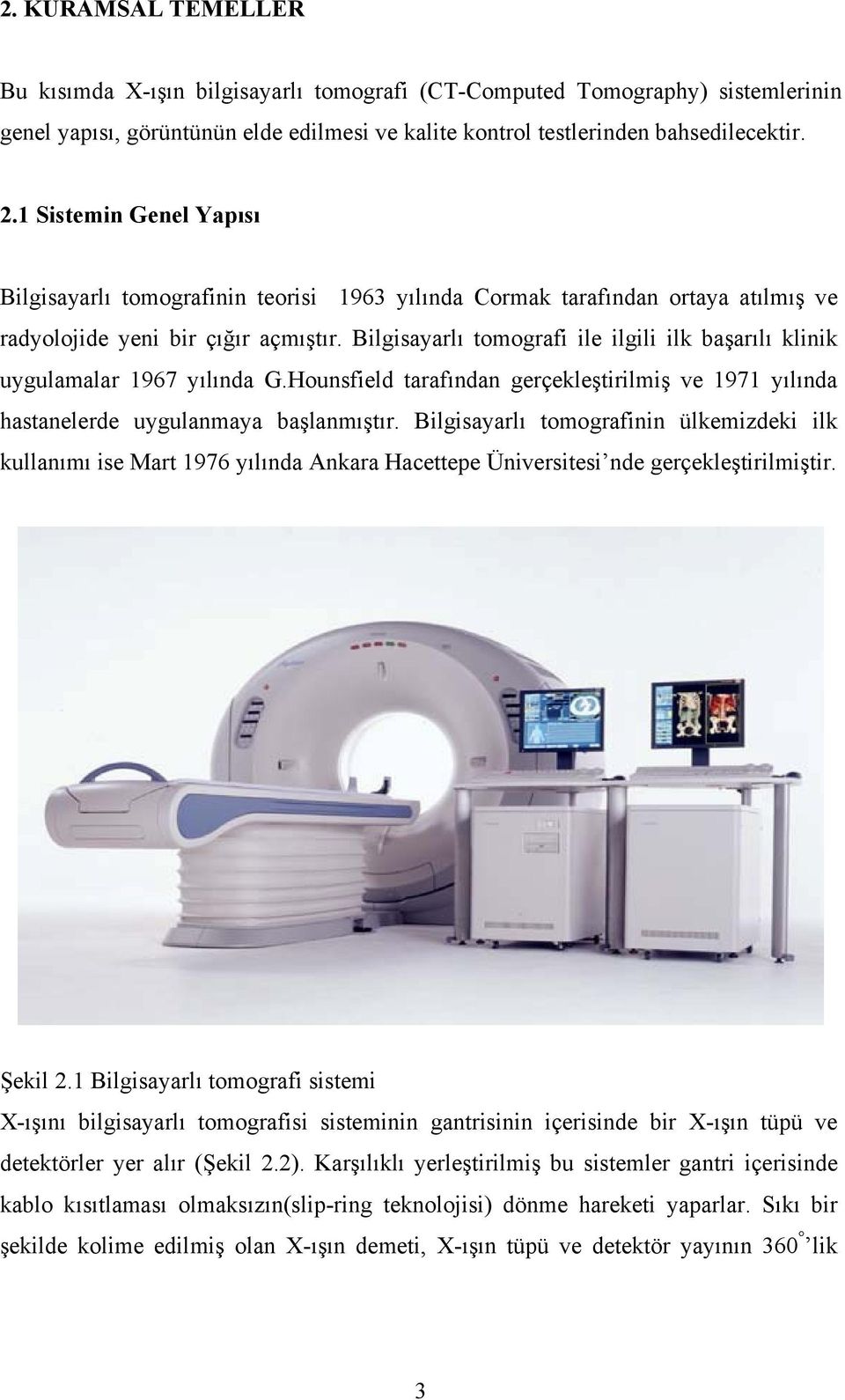 Bilgisayarlı tomografi ile ilgili ilk başarılı klinik uygulamalar 1967 yılında G.Hounsfield tarafından gerçekleştirilmiş ve 1971 yılında hastanelerde uygulanmaya başlanmıştır.