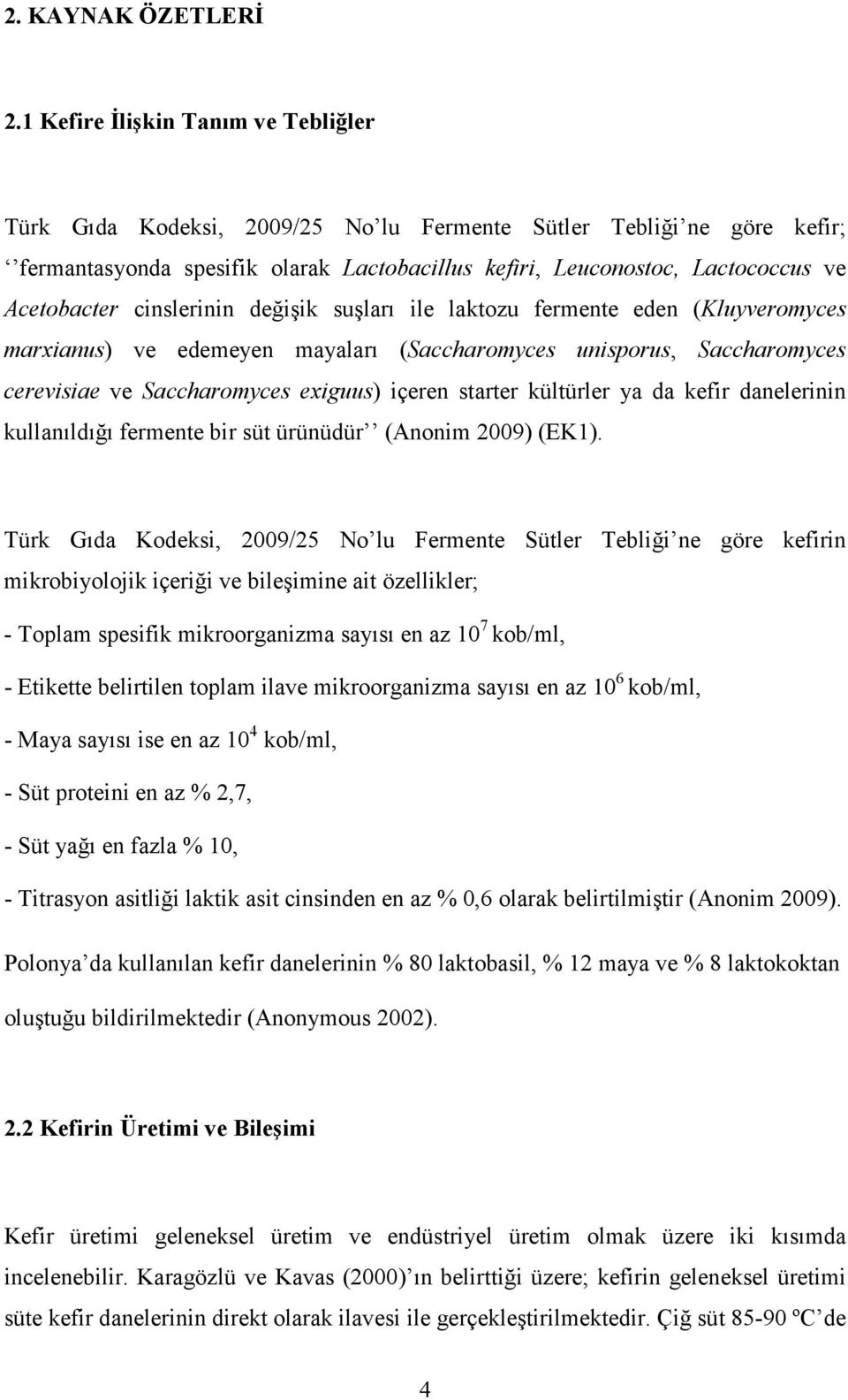 Acetobacter cinslerinin değişik suşları ile laktozu fermente eden (Kluyveromyces marxianus) ve edemeyen mayaları (Saccharomyces unisporus, Saccharomyces cerevisiae ve Saccharomyces exiguus) içeren