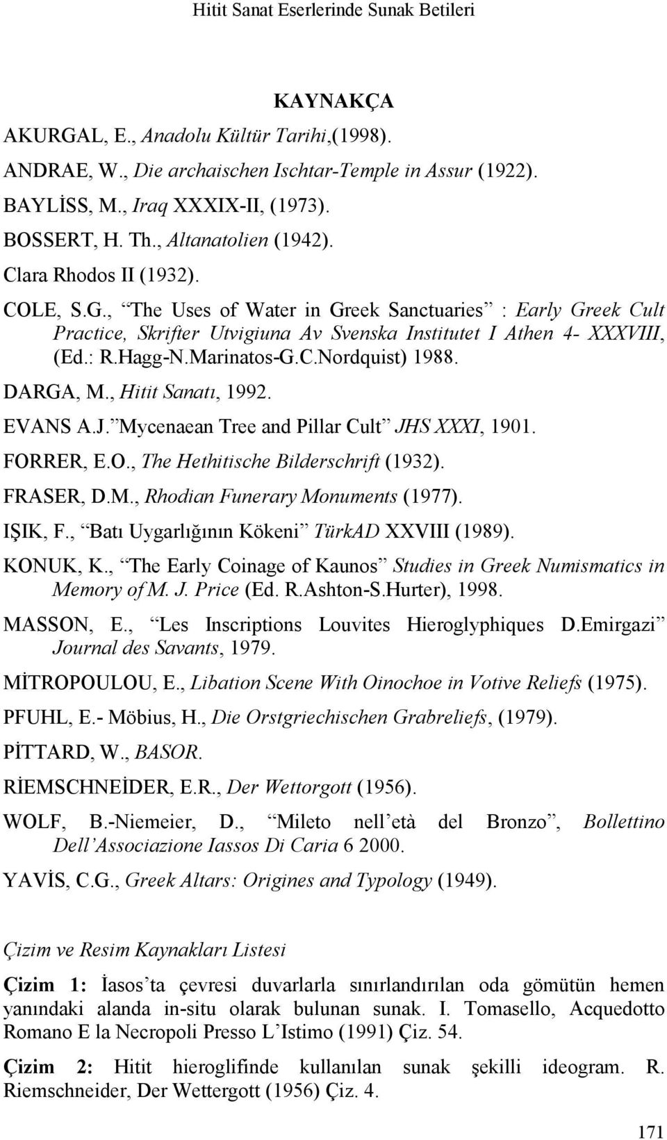 Hagg-N.Marinatos-G.C.Nordquist) 1988. DARGA, M., Hitit Sanatı, 1992. EVANS A.J. Mycenaean Tree and Pillar Cult JHS XXXI, 1901. FORRER, E.O., The Hethitische Bilderschrift (1932). FRASER, D.M., Rhodian Funerary Monuments (1977).