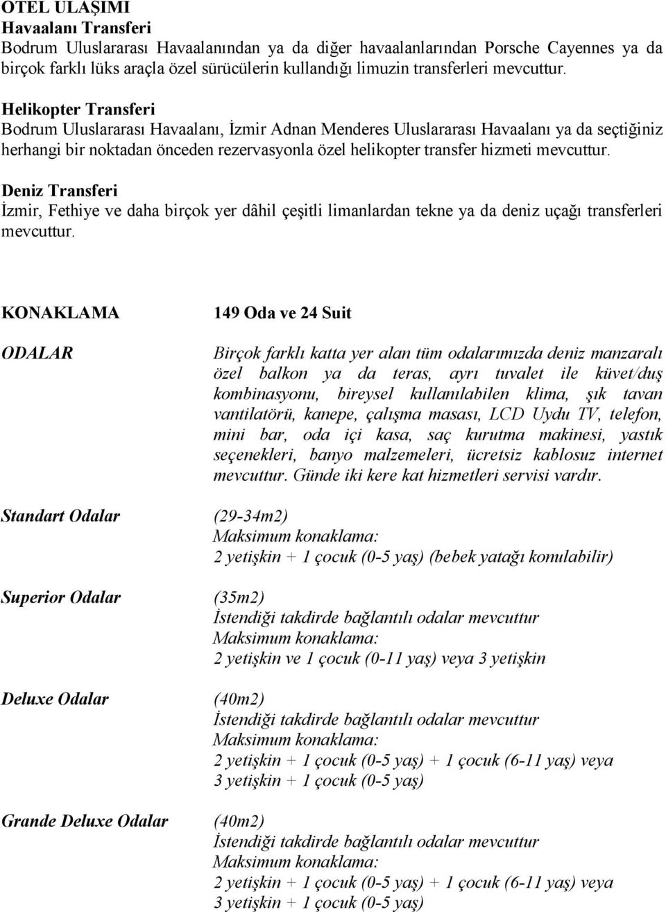 Helikopter Transferi Bodrum Uluslararası Havaalanı, Đzmir Adnan Menderes Uluslararası Havaalanı ya da seçtiğiniz herhangi bir noktadan önceden rezervasyonla özel helikopter transfer hizmeti  Deniz