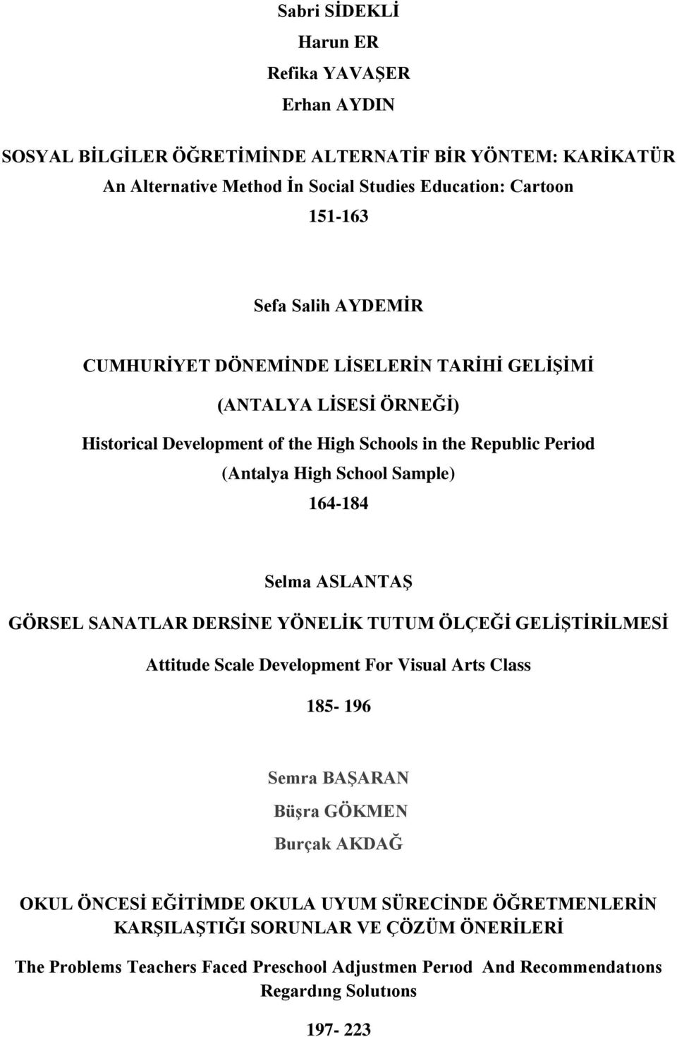 164-184 Selma ASLANTAŞ GÖRSEL SANATLAR DERSİNE YÖNELİK TUTUM ÖLÇEĞİ GELİŞTİRİLMESİ Attitude Scale Development For Visual Arts Class 185-196 Semra BAŞARAN Büşra GÖKMEN Burçak AKDAĞ OKUL